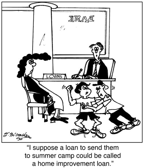  'I suppose a loan to send them to summer camp could be called a home improvement loan.'