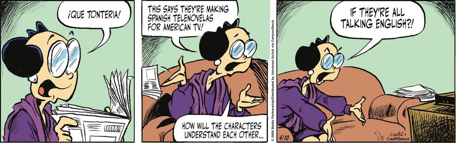 "Que tonteria! This says they're making Spanish telenovelas for American TV! How will the characters understand each other...if they're all talking in English!"