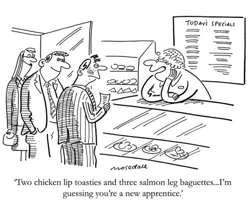 'Two chicken lip toasties and three salmon leg baguettes...I'm guessing you're a new apprentice.'
