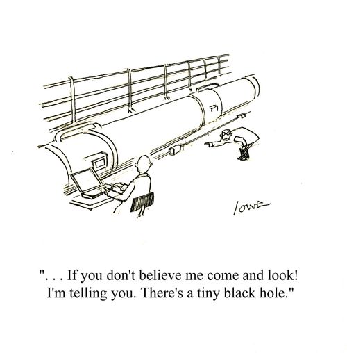 '...If you don't believe me come and look! I'm telling you. There's a tiny black hole.'