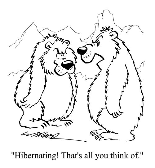 "Hibernating! That's all you think of"