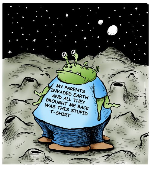 Alien t-shirt: "My parents invaded Earth and all they brought me back was this stupid t-shirt."
