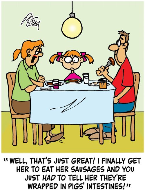 "Well, that's just great! I finally get her to eat her sausages and you just had to tell her they're wrapped in pigs' intestines!"