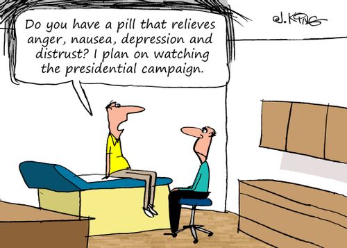 "Do you have a pill that relieves anger, nausea, depression and distrust? I plan on watching the presidential campaign."