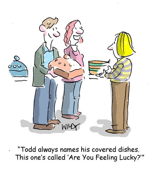 "Todd always names his covered dishes. This one's called 'Are You Feeling Lucky?'"