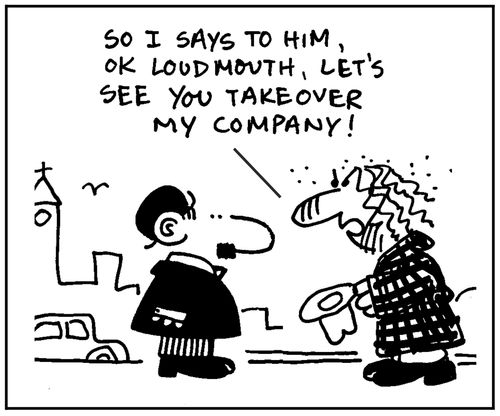 'So I says to him, ok loudmouth, let's see you takeover my company.'