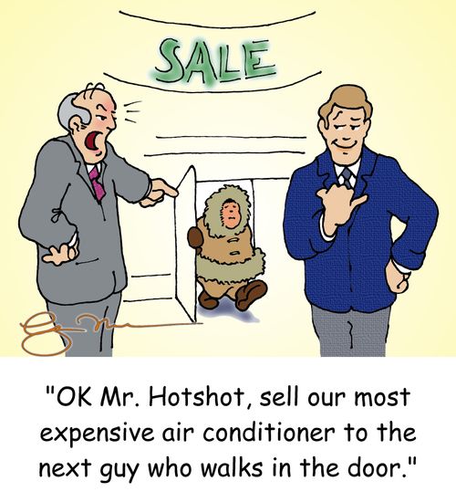 'Ok Mr. Hotshot, sell our most expensive air conditioner to the next guy who walks in the door.'
