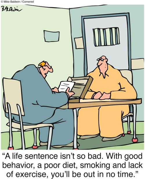 "A life sentence isn't so bad. With good behavior, a poor diet, smoking and lack of exercise, you'll be out in no time."