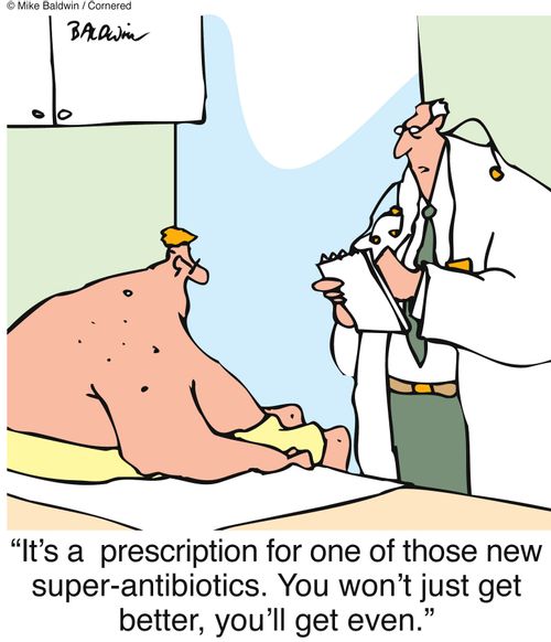 "It's a  prescription for one of those new super-antibiotics. You won't just get better, you'll get even."