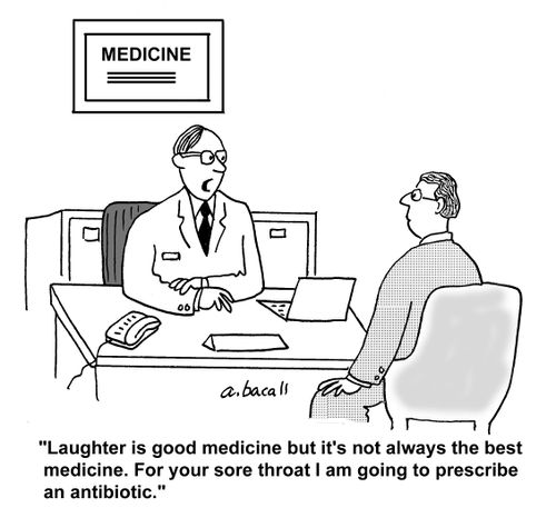 'Laughter is good medicine but it's not always the best medicine. For your sore throat I am going to prescribe an antibiotic.'