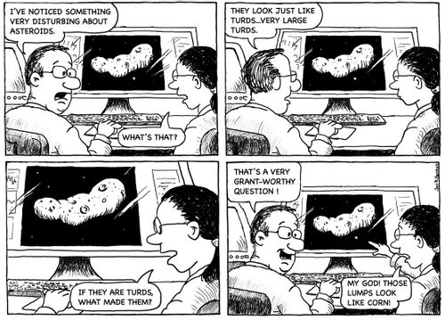 'I've notices something very disturbing about asteroids...they look just like turds...very large turds...'