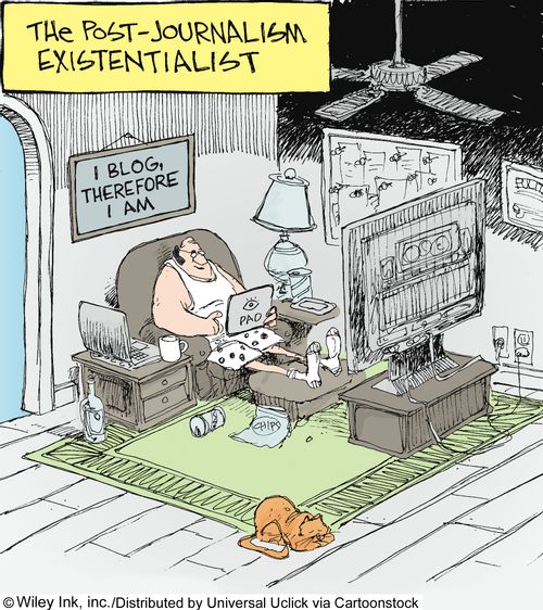 The Post-Journalism Existentialist: 'I blog, therefore I am.'