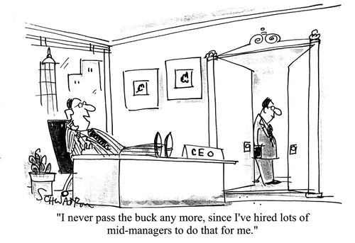 'I never pass the buck anymore, since I've hired lots of mid-managers to do that for me.'