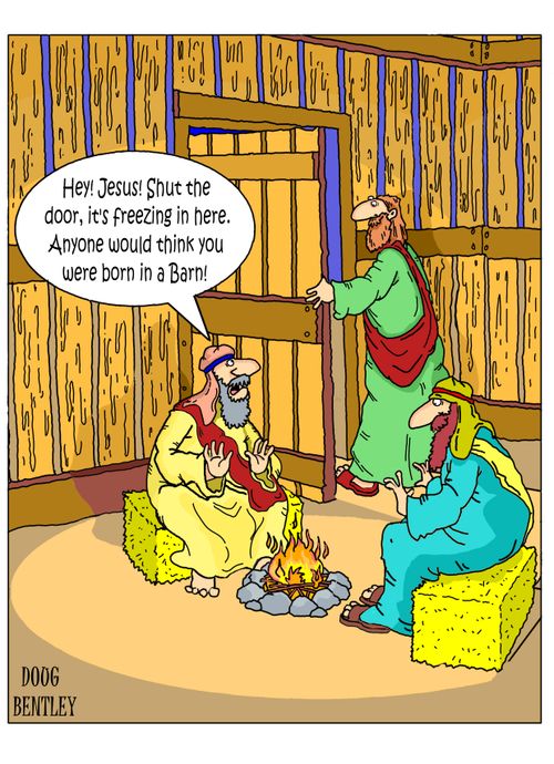 "Hey! Jesus! Shut the door, it's freezing in here. Anyone would think you were born in a barn!"