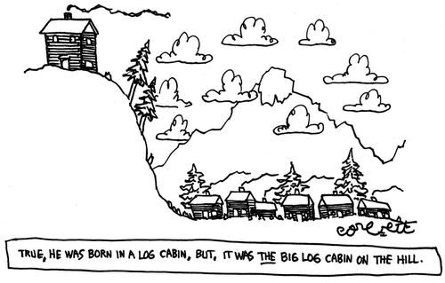 True, he was born in a log cabin, but, it was THE big log cabin on the hill.