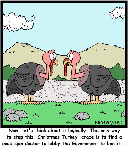 "Now, let's think about it logically: The only way to stop this "Christmas Turkey" craze is to find a good spin doctor to lobby the Government to ban it..."