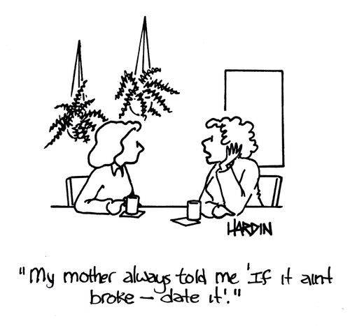 'My mother always told me if it ain't broke, date it.'