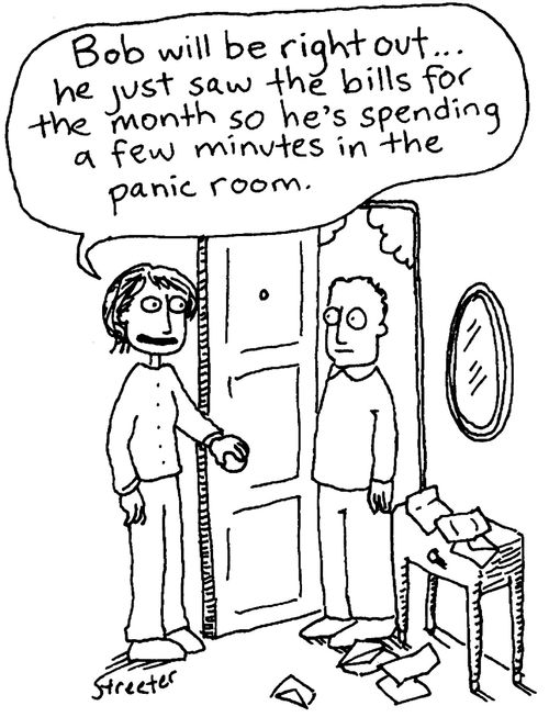 Bob just saw the bills... he's in the panic room.