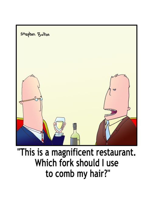 'This is a magnificent restaurant. Which fork should I use to comb my hair?'