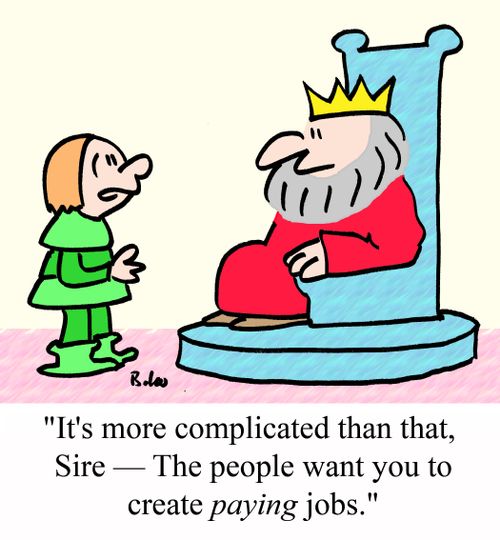 "It's more complicated than that, Sire - The people want you to create PAYING jobs."