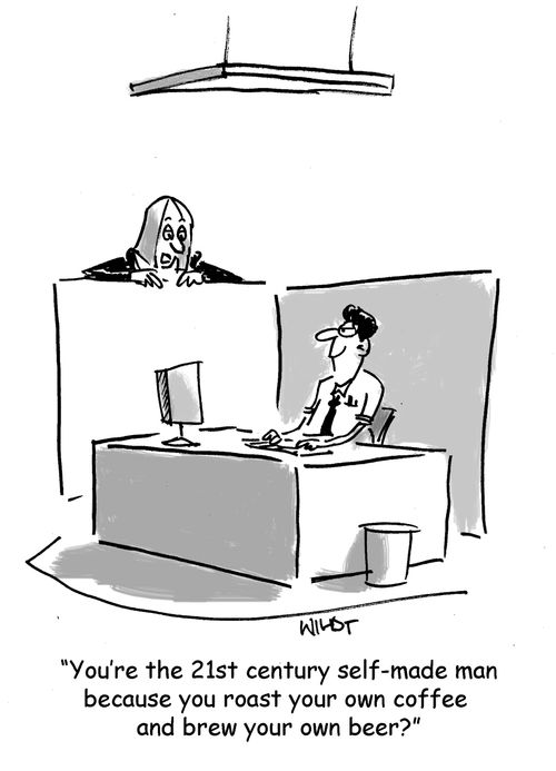 'You're the 21st century self-made man because you roast your own coffee and brew your own beer?'