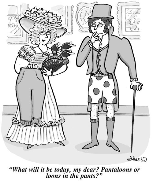 "What will it be today, my dear? Pantaloons or loons in the pants?"
