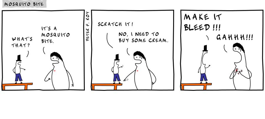 What's that? - 'It's a mosquito bite.' - 'Scratch it!' - 'No, I need to buy some cream.' - 'Make it bleed!!!' - 'Gahhh!!!' - 