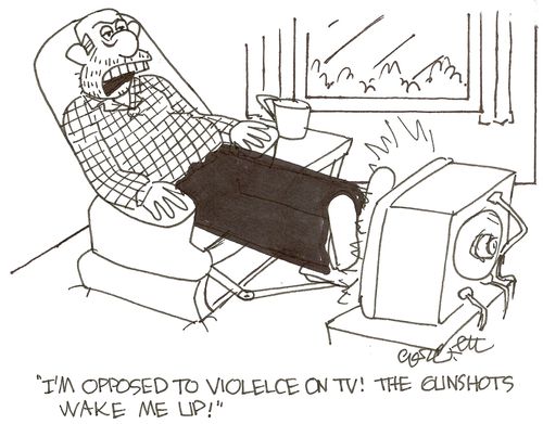 'I'm opposed to violence on TV!  The gunshots wake me up!'