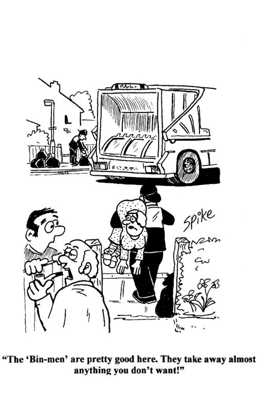 'The 'Bin-men' are pretty good here.They take away almost anything you don't want!'