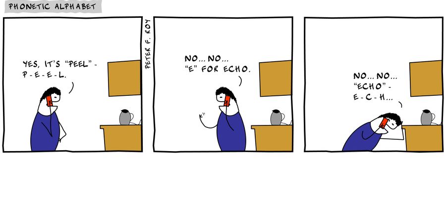 Yes, it's Peel' - P - E - E - L.' - 'No... no... 'e' for echo.' - 'No... no... 'echo' - E - C - H...' - 