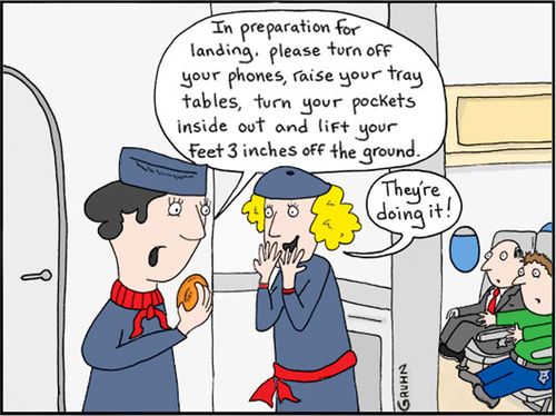 "In preparation for landing. Please turn off your phones, raise your tray tables, turn your pockets inside out and lift your feet 3 inches off the ground."