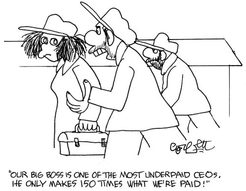 'Our big boss is one of the most underpaid CEOs.  He only makes 150 times what we're paid.'
