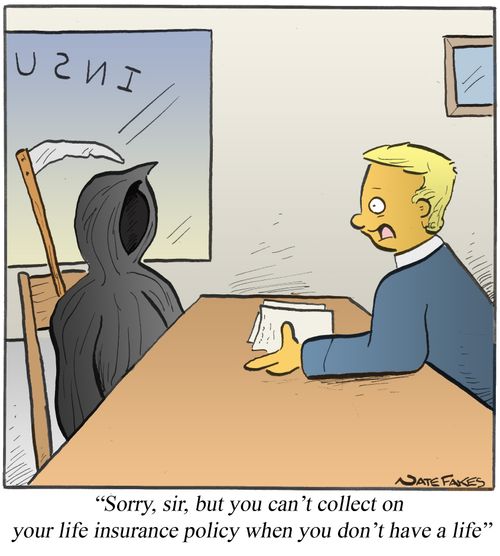 "Sorry, sir, but you can't collect on your life insurance policy when you don't have a life."