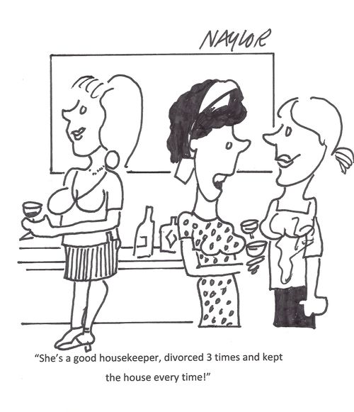 "She's a good housekeeper, divorced 3 times and kept the house every time!"