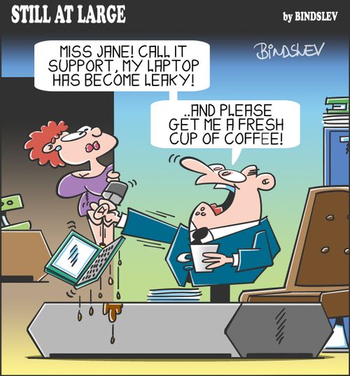 "Miss Jane! Call IT support, my laptop has become leaky! ...and please get me a fresh cup of coffee!"