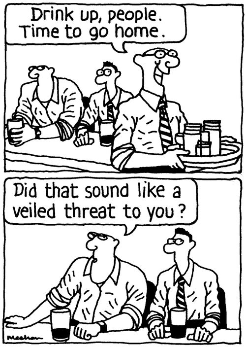 'Drink up, people. Time to go home.' 'Did that sound like a veiled threat to you?'
