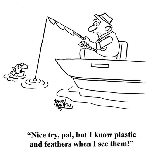 Fish to angler: 'Nice try, pal, but I know plastic and feathers when I see them!'