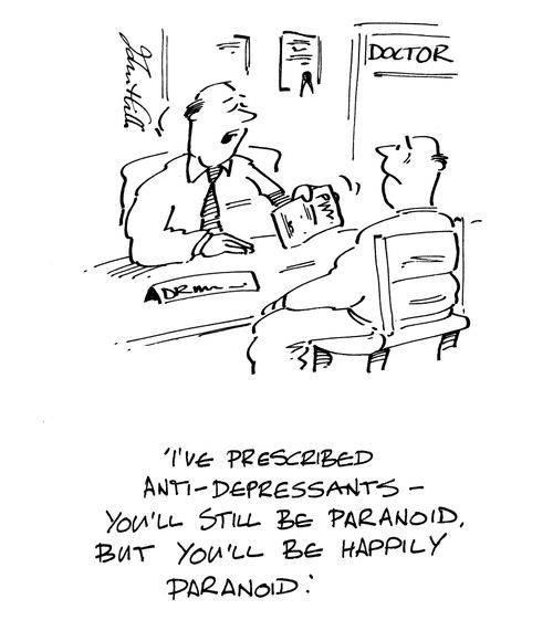 'I've prescribed Anti-Depressants - you'll still be paranoid, but you'll be happily paranoid!'
