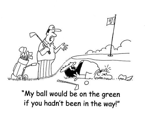 'My ball would be on the green if you hadn't been in the way!'