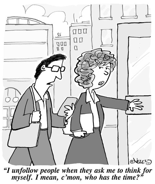 "I unfollow people when they ask me to think for myself. I mean, who has the time?"