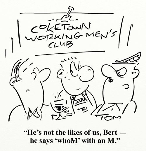 'He's not the likes of us, Bert - he says 'whoM' with an M.'