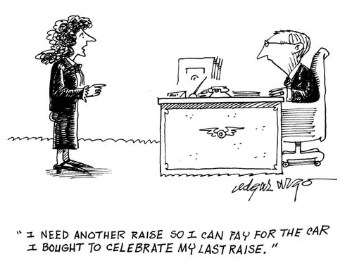'I need another raise so I can pay for the car that I bought to celebrate my last raise.'