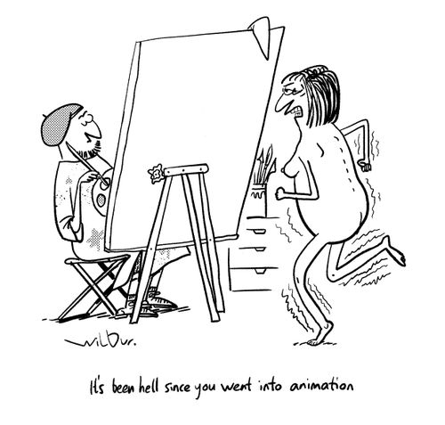 "It's been hell since you went into animation."