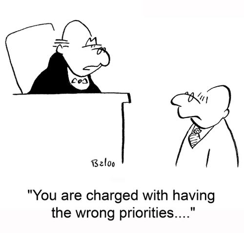 You are charged with having the wrong priorities....