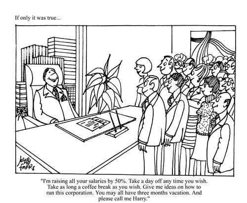 If only it was true...'I'm raising all your salaries by 50%...'
