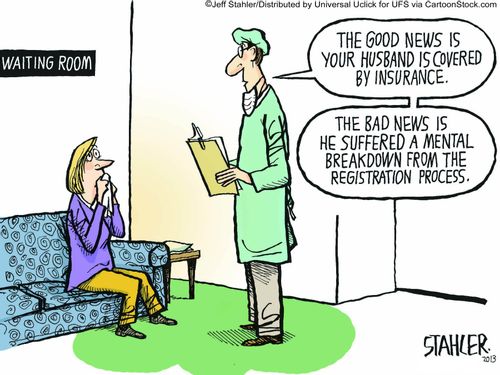 "The good news is your husband is covered by insurance....The bad news is he suffered a mental breakdown from the registration process."