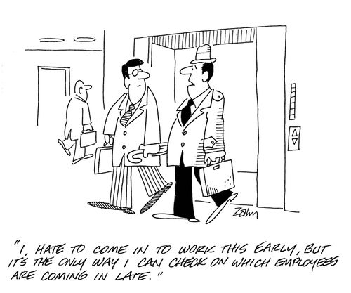 'I hate to come in to work early, but it's the only way I can check on which employees are coming in late.'
