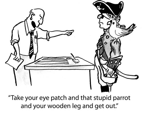 'Take your eye patch and that stupid parrot and your wooden leg and get out.'