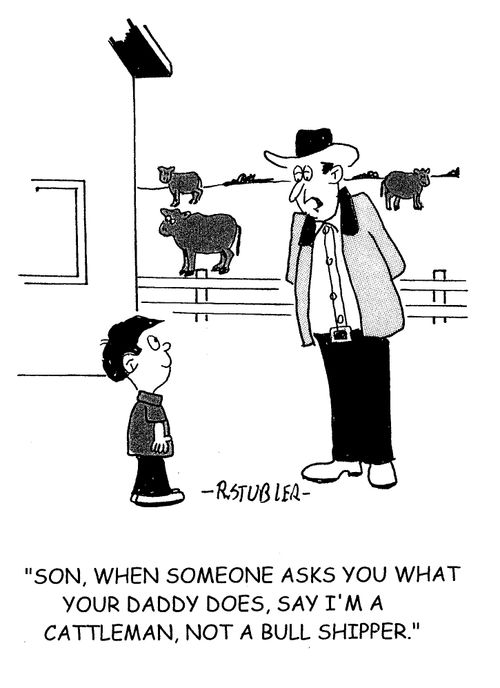 'Son,when someone asks you what your daddy does,say I'm a cattleman,not a bull shipper.'