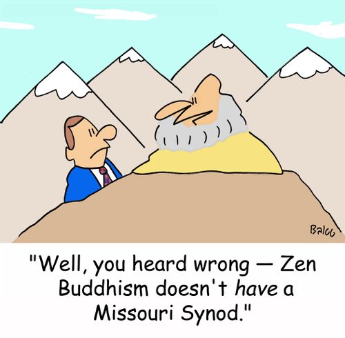 'Well, you heard wrong -- Zen Buddhism doesn't have a Missouri Synod.'